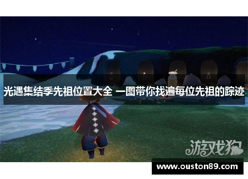光遇集结季先祖位置大全 一图带你找遍每位先祖的踪迹