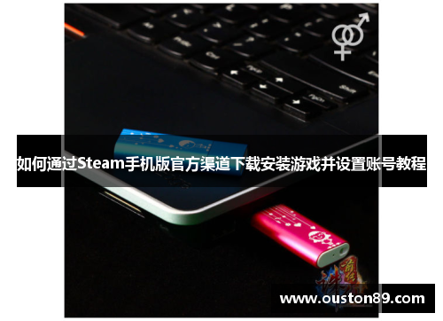 如何通过Steam手机版官方渠道下载安装游戏并设置账号教程 如何通过Steam手机版官方渠道下载安装游戏并设置账号教程