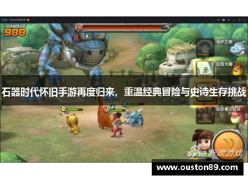 石器时代怀旧手游再度归来,重温经典冒险与史诗生存挑战 石器时代怀旧手游再度归来,重温经典冒险与史诗生存挑战