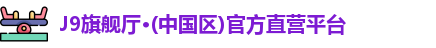 J9旗舰厅·(中国区)官方直营平台